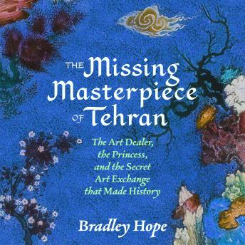 The Missing Masterpiece of Tehran: The Art Dealer, the Princess, and the Secret Art Exchange that Made History