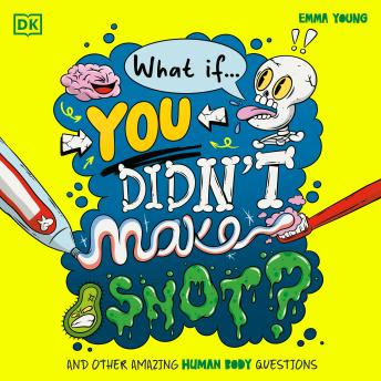 What If... You Didn't Make Snot?: And Other Amazing Human Body Questions