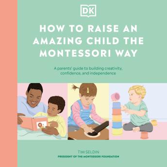 How to Raise an Amazing Child the Montessori Way: A Parent's Guide to Building Creativity, Confidence, and Independence