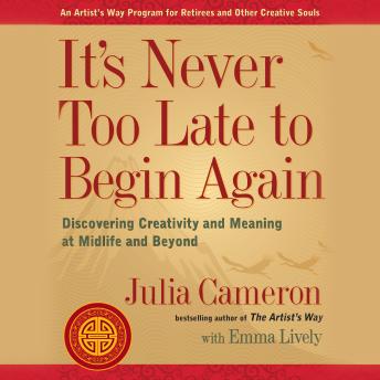 It's Never Too Late to Begin Again: Discovering Creativity and Meaning at Midlife and Beyond