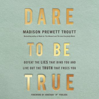 Dare to Be True: Defeat the Lies That Bind You and Live Out the Truth That Frees You
