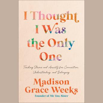 I Thought I Was the Only One: Trading Shame and Anxiety for Connection, Understanding, and Belonging