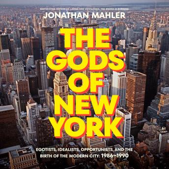 The Gods of New York: Egotists, Idealists, Opportunists, and the Birth of the Modern City: 1986-1990