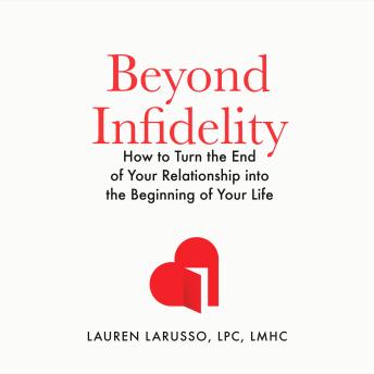 Beyond Infidelity: How to Turn the End of Your Relationship into the Beginning of Your Life