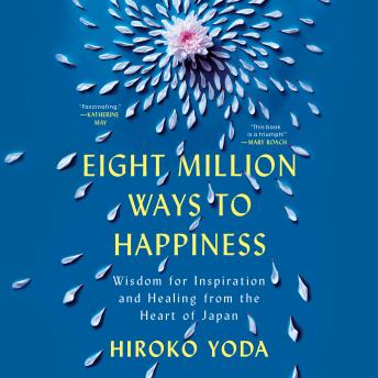 Eight Million Ways to Happiness: Wisdom for Inspiration and Healing from the Heart of Japan