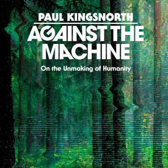 Against the Machine: On the Unmaking of Humanity
