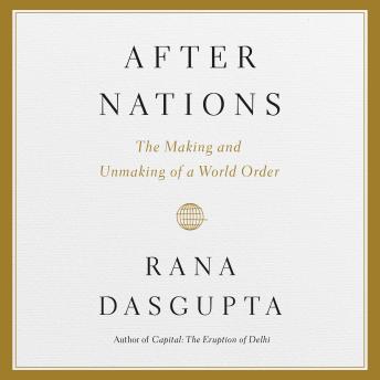 After Nations: The Making and Unmaking of a World Order