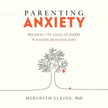 Parenting Anxiety: Breaking the Cycle of Worry and Raising Resilient Kids