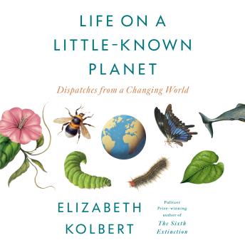 Life on a Little-Known Planet: Dispatches from a Changing World