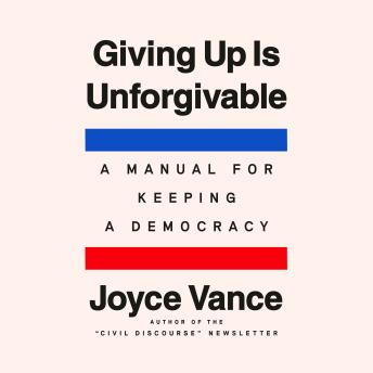 Giving Up Is Unforgivable: A Manual for Keeping a Democracy
