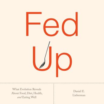 Fed Up: What Evolution Reveals About Food, Diet, Health, and Eating Well