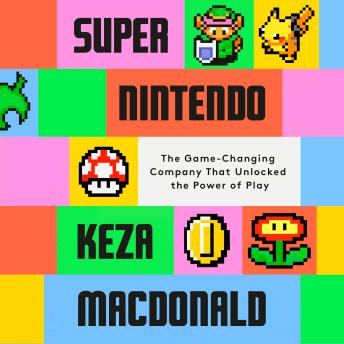 Super Nintendo: The Game-Changing Company that Unlocked the Power of Play