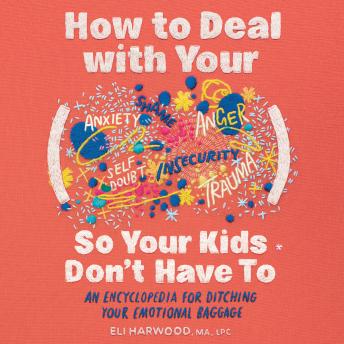 How to Deal with Your ____ So Your Kids Don't Have to: An Encyclopedia for Ditching Your Emotional Baggage