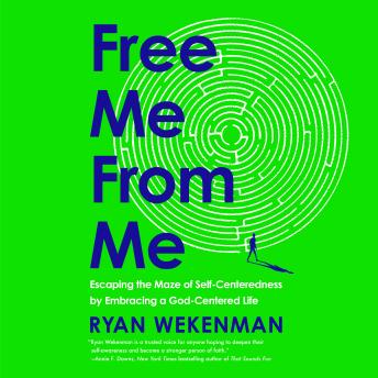 Free Me from Me: Escaping the Maze of Self-Centeredness by Embracing a God-Centered Life