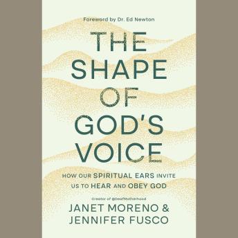 The Shape of God's Voice: How Our Spiritual Ears Invite Us to Hear and Obey God