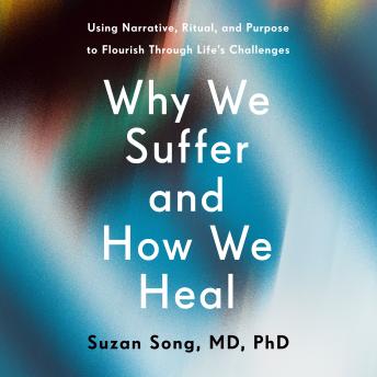 Why We Suffer and How We Heal: Using Narrative, Ritual, and Purpose to Flourish Through Life's Challenges