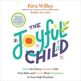 The Joyful Child: Calm the Chaos, Connect with Your Kids, and Create More Happiness in Your Daily Routines