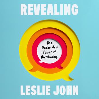 Revealing: The Underrated Power of Oversharing