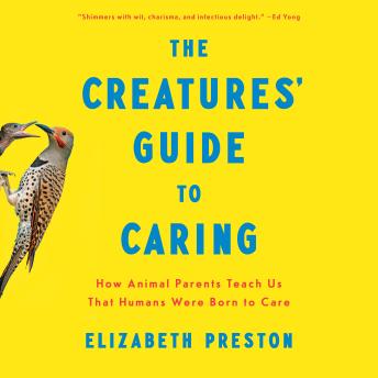 The Creatures' Guide to Caring: How Animal Parents Teach Us That Humans Were Born to Care