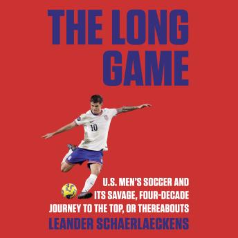 The Long Game: U.S. Men's Soccer and Its Savage, Four-Decade Journey to the Top, or Thereabouts