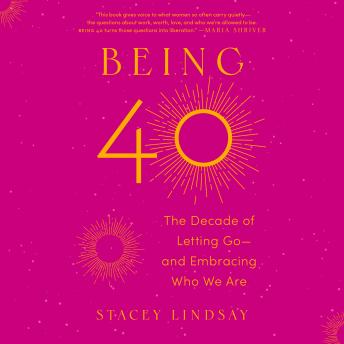 Being 40: The Decade of Letting Go--and Embracing Who We Are
