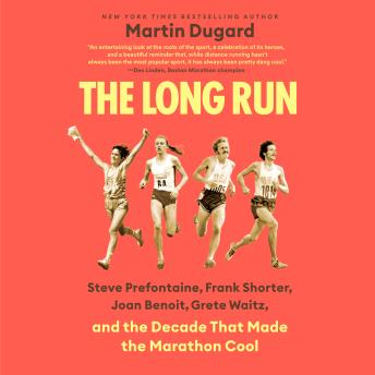 The Long Run: Steve Prefontaine, Frank Shorter, Joan Benoit, Grete Waitz, and the Decade That Made the Marathon Cool