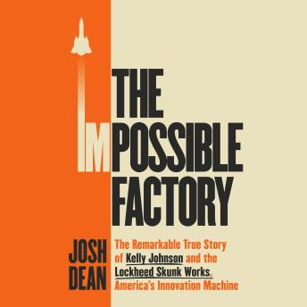 The Impossible Factory: The Remarkable True Story of Kelly Johnson and the Lockheed Skunk Works, America's Innovation Machine