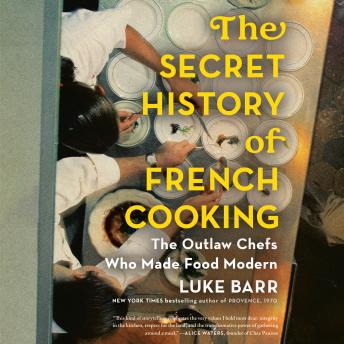 The Secret History of French Cooking: The Outlaw Chefs Who Made Food Modern