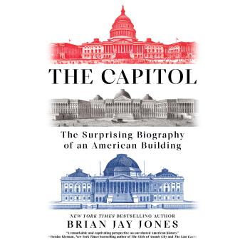 The Capitol: The Surprising Biography of an American Building