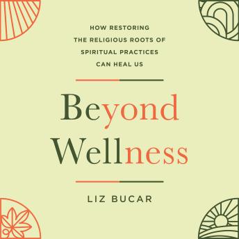 Beyond Wellness: How Restoring the Religious Roots of Spiritual Practices Can Heal Us