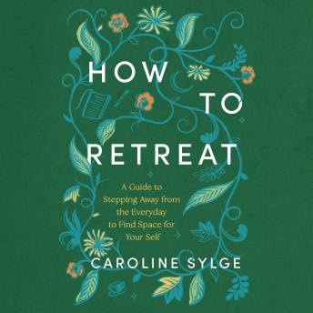 How to Retreat: A Guide to Stepping Away from the Everyday to Find Space for Your Self