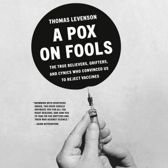 A Pox on Fools: The True Believers, Grifters, and Cynics Who Convinced Us to Reject Vaccines