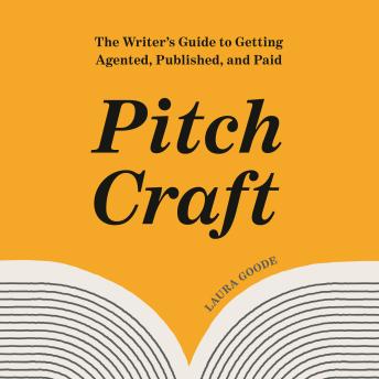 Pitch Craft: The Writer's Guide to Getting Agented, Published, and Paid