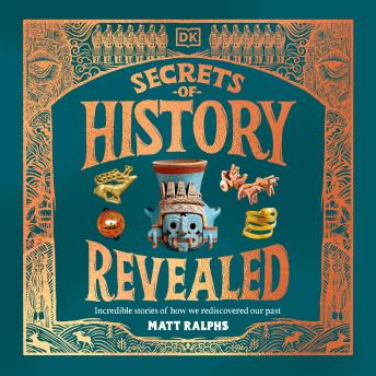 The Secrets of History Revealed: Incredible Stories of How We Rediscovered Our Past