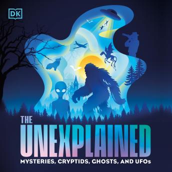 The Unexplained: Mysteries, Cryptids, Ghosts, and UFOs
