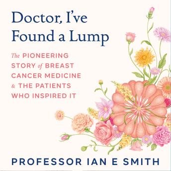 Doctor, I've Found a Lump: The Pioneering Story of Breast Cancer Medicine and the Patients Who Inspired It