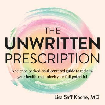 The Unwritten Prescription: A Science-Backed, Soul-Centered Guide to Reclaim Your Health and Unlock Your Full Potential