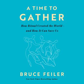 A Time to Gather: How Ritual Created the World--and How It Can Save Us
