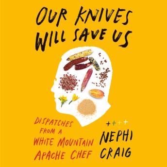 Our Knives Will Save Us: Dispatches from a White Mountain Apache Chef