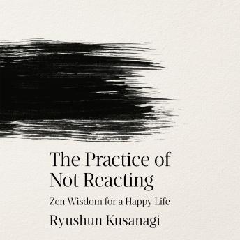 The Practice of Not Reacting: Zen Wisdom for a Happy Life