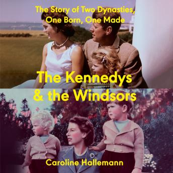 The Kennedys and the Windsors: The Story of Two Dynasties, One Born, One Made