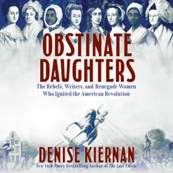 Obstinate Daughters: The Rebels, Writers, and Renegade Women Who Ignited the American Revolution