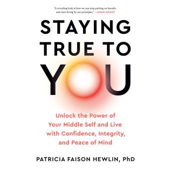 Staying True to You: Unlock the Power of Your Middle Self and Live with Confidence, Integrity, and Peace of Mind