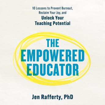 The Empowered Educator: 10 Lessons to Prevent Burnout, Reclaim Your Joy, and Unlock Your Teaching Potential