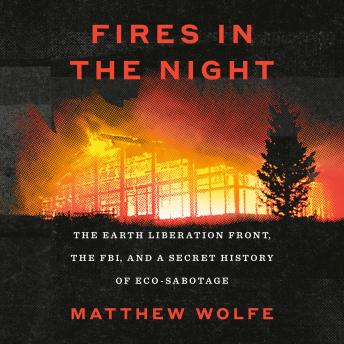 Fires in the Night: The Earth Liberation Front, the FBI, and a Secret History of Eco-Sabotage