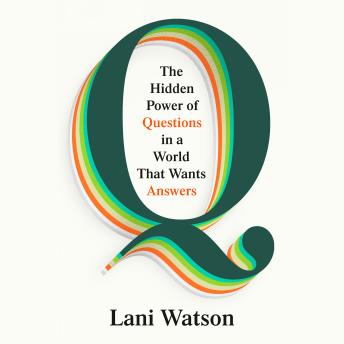 Q: The Hidden Power of Questions in a World That Wants Answers