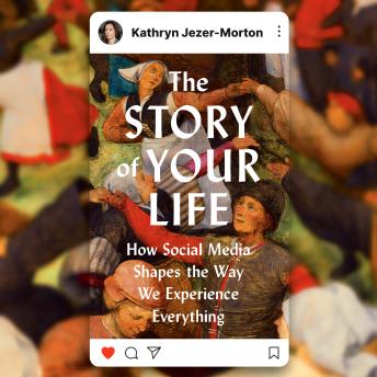 The Story of Your Life: How Social Media Shapes the Way We Experience Everything