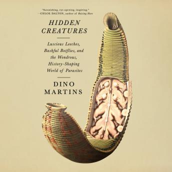 Hidden Creatures: Luscious Leeches, Bashful Botflies, and the Wondrous, History-Shaping World of Parasites