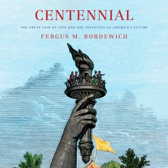 Centennial: The Great Fair of 1876 and the Invention of America's Future