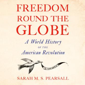 Freedom Round the Globe: A World History of the American Revolution